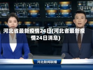 河北省最新疫情24日(河北省最新疫情24日消息)