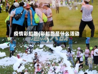 疫情彩虹跑(彩虹跑是什么活动)