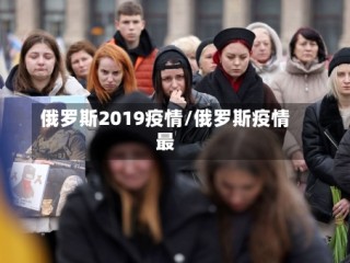 俄罗斯2019疫情/俄罗斯疫情最