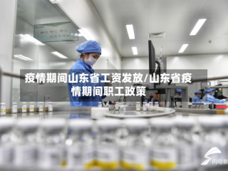 疫情期间山东省工资发放/山东省疫情期间职工政策