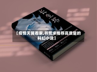 【疫情天翼看家,书荒求推荐高质量的科幻小说】