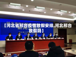 【河北省邢台疫情放假安排,河北邢台放假吗】