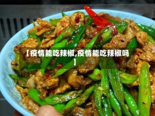 【疫情能吃辣椒,疫情能吃辣椒吗】