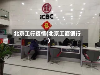 北京工行疫情(北京工商银行)