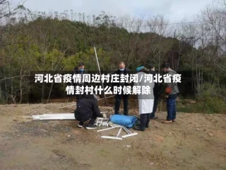 河北省疫情周边村庄封闭/河北省疫情封村什么时候解除