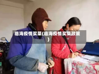 临海疫情买菜(临海疫情买菜政策)