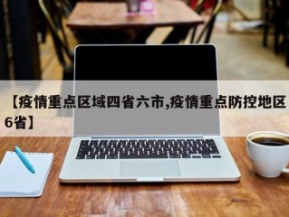 【疫情重点区域四省六市,疫情重点防控地区6省】