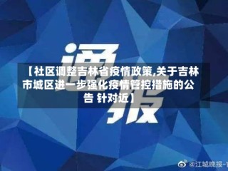 【社区调整吉林省疫情政策,关于吉林市城区进一步强化疫情管控措施的公告 针对近】