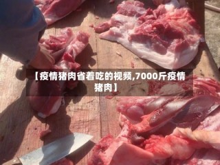 【疫情猪肉省着吃的视频,7000斤疫情猪肉】