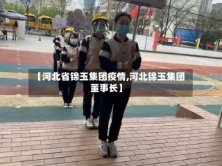 【河北省锦玉集团疫情,河北锦玉集团董事长】