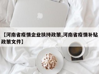 【河南省疫情企业扶持政策,河南省疫情补贴政策文件】