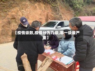 【疫情级数,疫情分为几级,哪一级最严重】