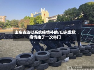 山东省监狱系统疫情补助/山东监狱疫情始于一次串门
