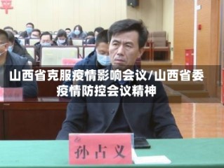 山西省克服疫情影响会议/山西省委疫情防控会议精神