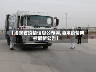 【酒泉省疫情信息公布网,酒泉疫情防控最新公告】