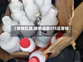 【疫情肛温,疫情温度373正常吗】