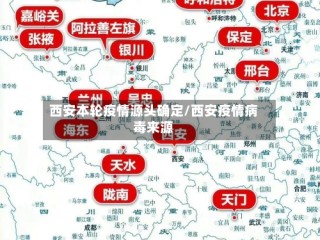 西安本轮疫情源头确定/西安疫情病毒来源