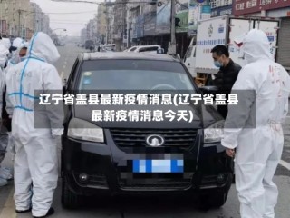 辽宁省盖县最新疫情消息(辽宁省盖县最新疫情消息今天)