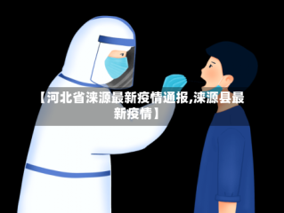 【河北省涞源最新疫情通报,涞源县最新疫情】