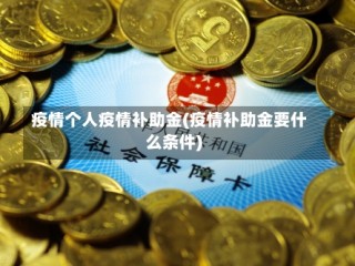 疫情个人疫情补助金(疫情补助金要什么条件)