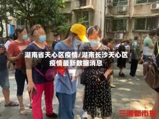 湖南省天心区疫情/湖南长沙天心区疫情最新数据消息