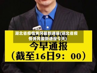 湖北省疫情黄冈最新通报(湖北省疫情黄冈最新通报今天)