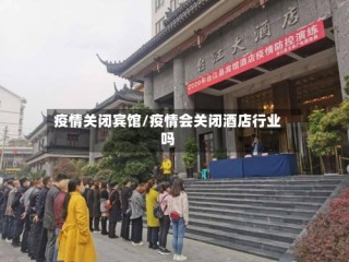疫情关闭宾馆/疫情会关闭酒店行业吗