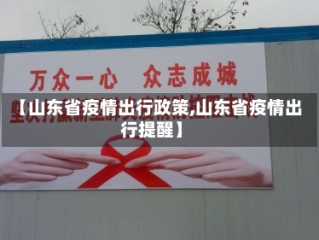 【山东省疫情出行政策,山东省疫情出行提醒】