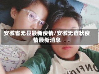 安徽省无县最新疫情/安徽无症状疫情最新消息