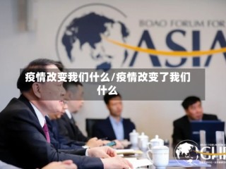疫情改变我们什么/疫情改变了我们什么