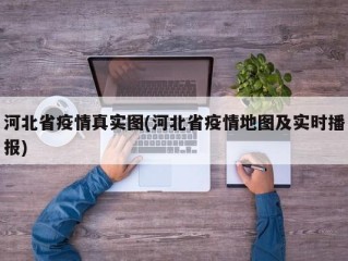 河北省疫情真实图(河北省疫情地图及实时播报)