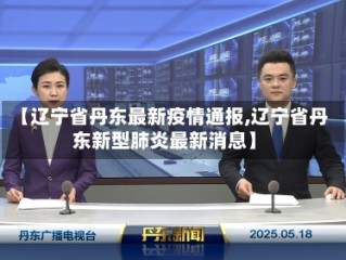 【辽宁省丹东最新疫情通报,辽宁省丹东新型肺炎最新消息】