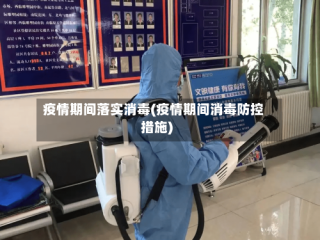 疫情期间落实消毒(疫情期间消毒防控措施)