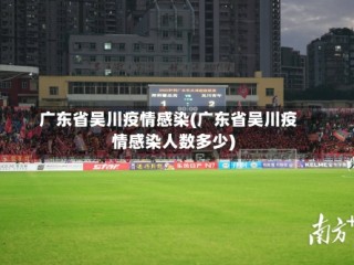 广东省吴川疫情感染(广东省吴川疫情感染人数多少)