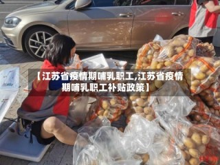 【江苏省疫情期哺乳职工,江苏省疫情期哺乳职工补贴政策】