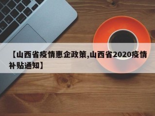 【山西省疫情惠企政策,山西省2020疫情补贴通知】