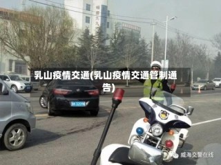 乳山疫情交通(乳山疫情交通管制通告)