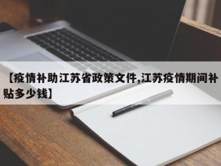 【疫情补助江苏省政策文件,江苏疫情期间补贴多少钱】