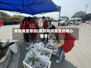 疫情食堂感动(疫情期间食堂的暖心服务)