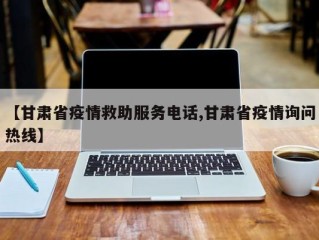 【甘肃省疫情救助服务电话,甘肃省疫情询问热线】