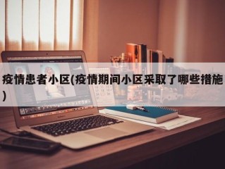 疫情患者小区(疫情期间小区采取了哪些措施)