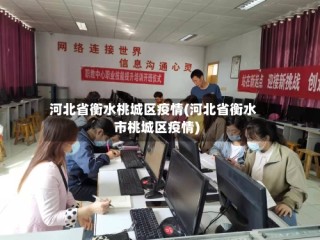 河北省衡水桃城区疫情(河北省衡水市桃城区疫情)