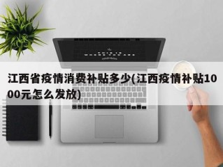 江西省疫情消费补贴多少(江西疫情补贴1000元怎么发放)