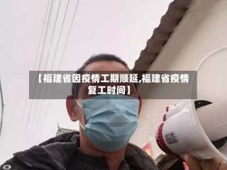 【福建省因疫情工期顺延,福建省疫情复工时间】