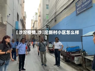【沙沱疫情,沙泘沱新村小区怎么样】