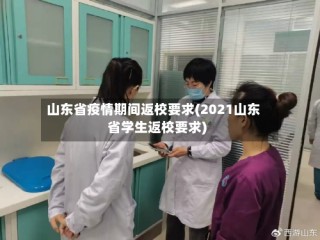 山东省疫情期间返校要求(2021山东省学生返校要求)