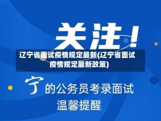 辽宁省面试疫情规定最新(辽宁省面试疫情规定最新政策)