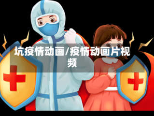 坑疫情动画/疫情动画片视频