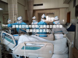 湖南省邵阳市疫情(湖南省邵阳市新冠肺炎最新消息)