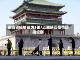 陕西省疫情降为3级/近期陕西疫情防控级别